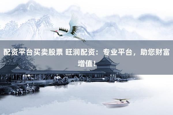 配资平台买卖股票 旺润配资：专业平台，助您财富增值！