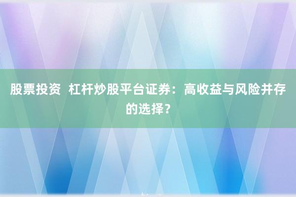 股票投资  杠杆炒股平台证券：高收益与风险并存的选择？