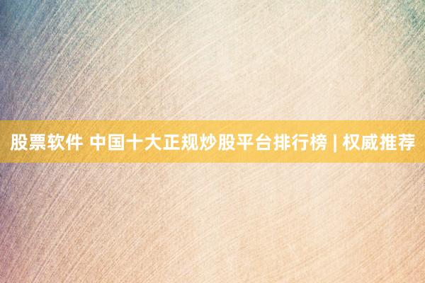 股票软件 中国十大正规炒股平台排行榜 | 权威推荐