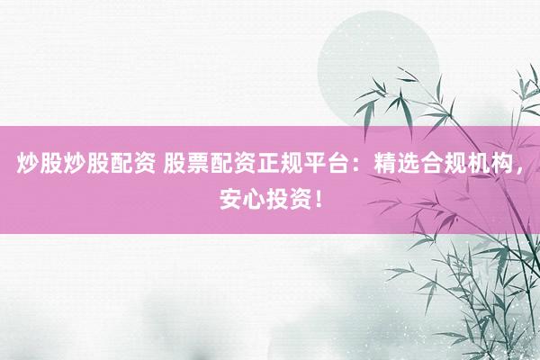 炒股炒股配资 股票配资正规平台：精选合规机构，安心投资！