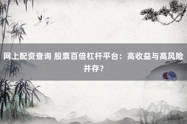 网上配资查询 股票百倍杠杆平台：高收益与高风险并存？