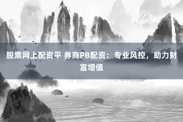 股票网上配资平 券商PB配资：专业风控，助力财富增值