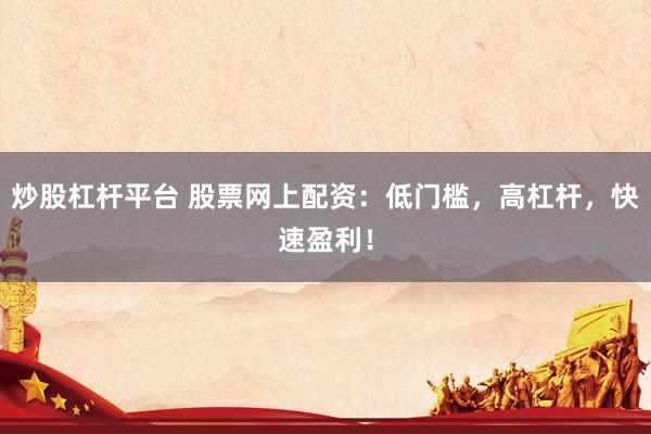 炒股杠杆平台 股票网上配资：低门槛，高杠杆，快速盈利！