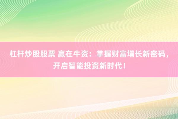 杠杆炒股股票 赢在牛资：掌握财富增长新密码，开启智能投资新时代！