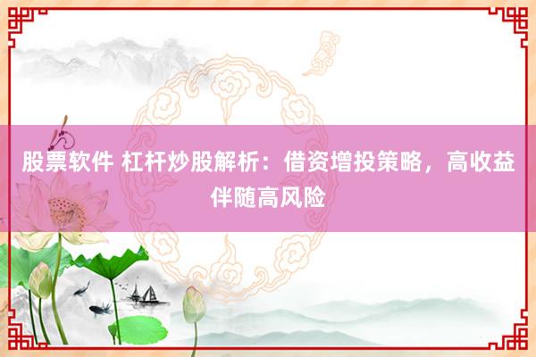 股票软件 杠杆炒股解析：借资增投策略，高收益伴随高风险