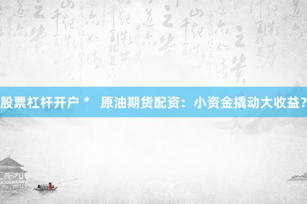 股票杠杆开户 *   原油期货配资：小资金撬动大收益？