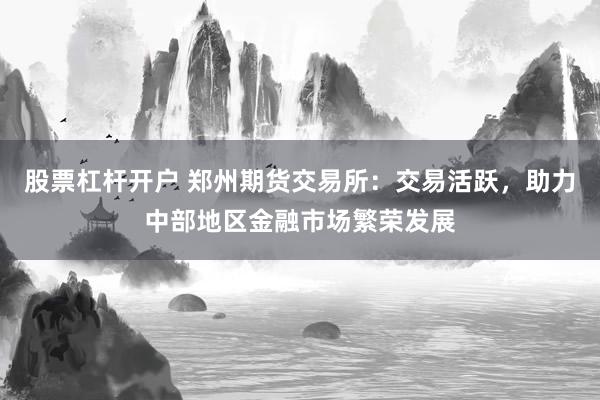股票杠杆开户 郑州期货交易所：交易活跃，助力中部地区金融市场繁荣发展