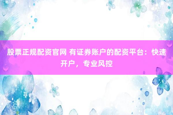 股票正规配资官网 有证券账户的配资平台：快速开户，专业风控