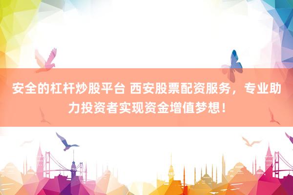 安全的杠杆炒股平台 西安股票配资服务，专业助力投资者实现资金增值梦想！