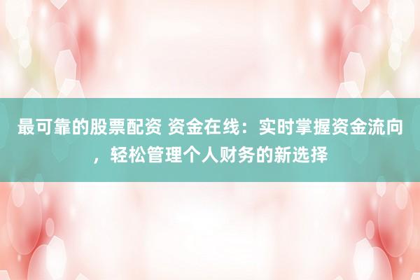最可靠的股票配资 资金在线：实时掌握资金流向，轻松管理个人财务的新选择