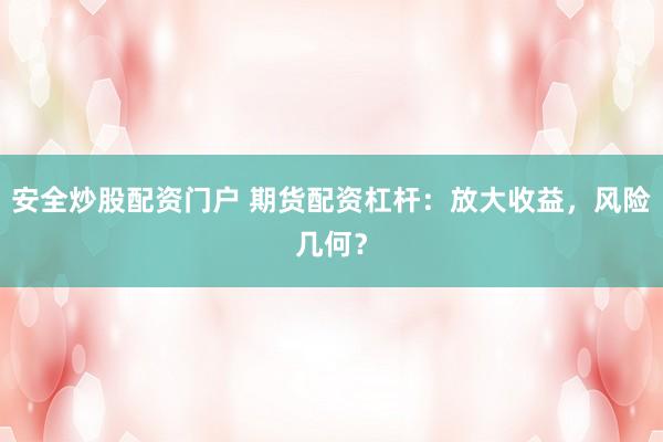 安全炒股配资门户 期货配资杠杆：放大收益，风险几何？