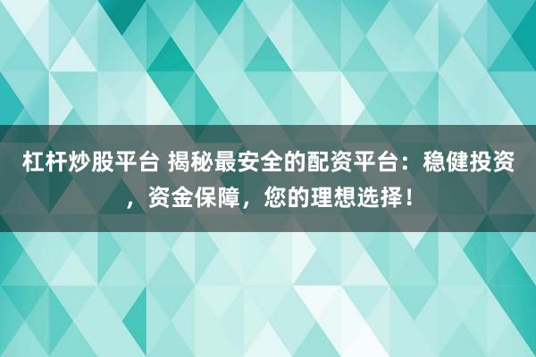 杠杆炒股平台 揭秘最安全的配资平台：稳健投资，资金保障，您的理想选择！