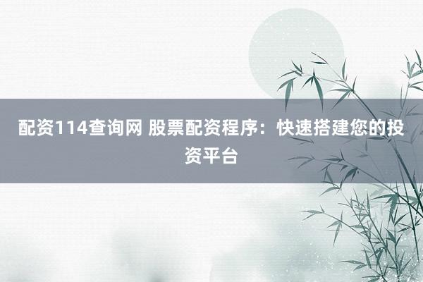 配资114查询网 股票配资程序：快速搭建您的投资平台