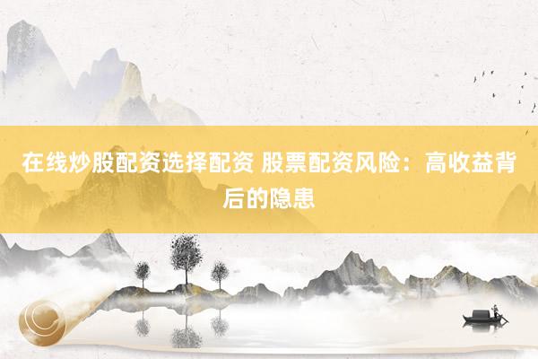 在线炒股配资选择配资 股票配资风险：高收益背后的隐患