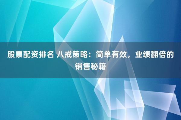 股票配资排名 八戒策略：简单有效，业绩翻倍的销售秘籍