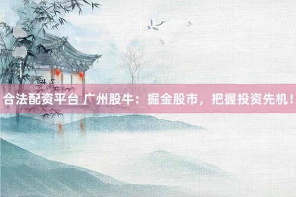 合法配资平台 广州股牛：掘金股市，把握投资先机！
