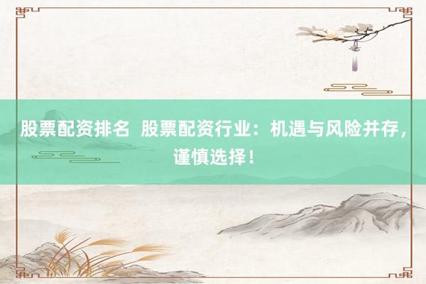 股票配资排名  股票配资行业：机遇与风险并存，谨慎选择！