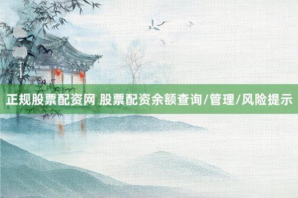 正规股票配资网 股票配资余额查询/管理/风险提示
