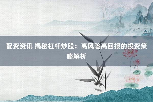 配资资讯 揭秘杠杆炒股：高风险高回报的投资策略解析