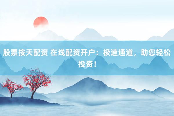 股票按天配资 在线配资开户：极速通道，助您轻松投资！