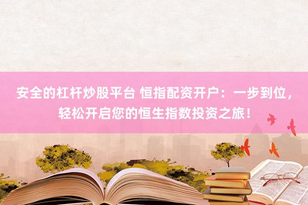 安全的杠杆炒股平台 恒指配资开户：一步到位，轻松开启您的恒生指数投资之旅！