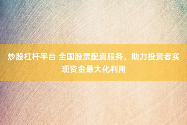炒股杠杆平台 全国股票配资服务，助力投资者实现资金最大化利用