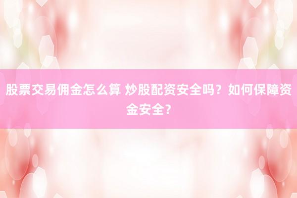 股票交易佣金怎么算 炒股配资安全吗？如何保障资金安全？