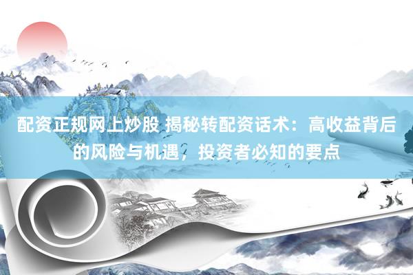 配资正规网上炒股 揭秘转配资话术：高收益背后的风险与机遇，投资者必知的要点