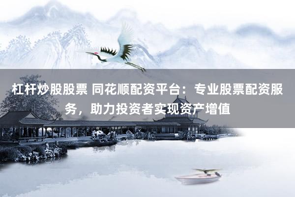 杠杆炒股股票 同花顺配资平台：专业股票配资服务，助力投资者实现资产增值
