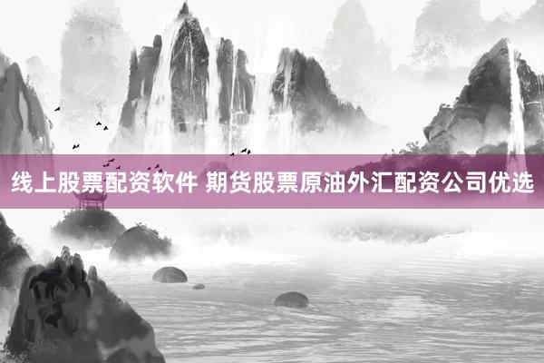 线上股票配资软件 期货股票原油外汇配资公司优选