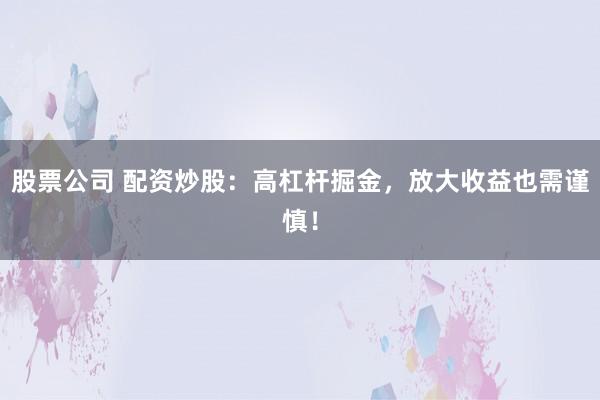股票公司 配资炒股:高杠杆掘金,放大收益也需谨慎!