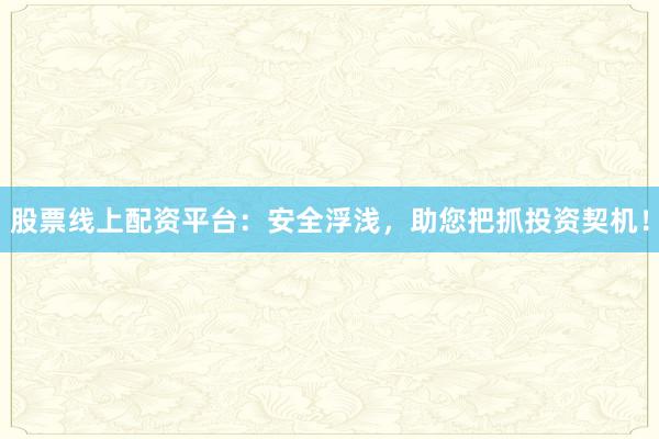 股票线上配资平台：安全浮浅，助您把抓投资契机！