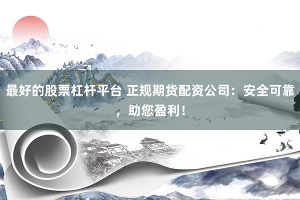 最好的股票杠杆平台 正规期货配资公司:安全可靠,助您盈利!