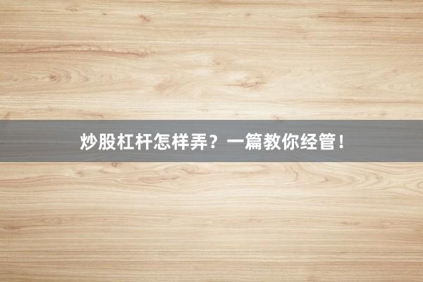 炒股杠杆怎样弄？一篇教你经管！