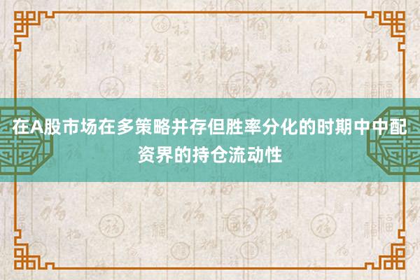在A股市场在多策略并存但胜率分化的时期中中配资界的持仓流动性