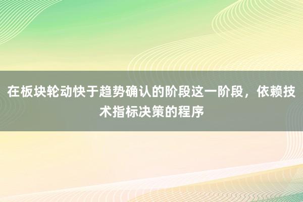 在板块轮动快于趋势确认的阶段这一阶段，依赖技术指标决策的程序