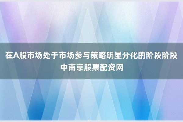 在A股市场处于市场参与策略明显分化的阶段阶段中南京股票配资网