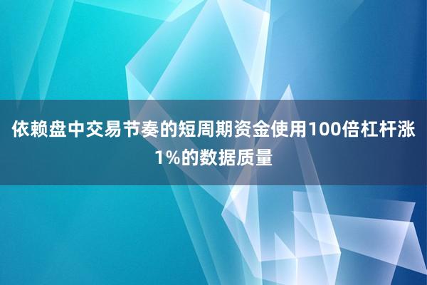 依赖盘中交易节奏的短周期资金使用100倍杠杆涨1%的数据质量