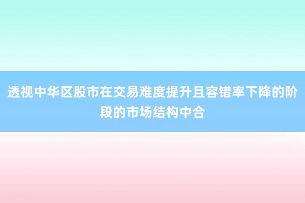 透视中华区股市在交易难度提升且容错率下降的阶段的市场结构中合