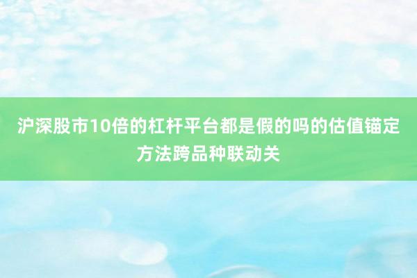 沪深股市10倍的杠杆平台都是假的吗的估值锚定方法跨品种联动关