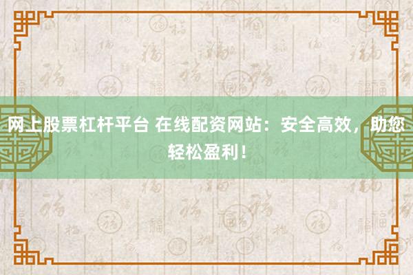 网上股票杠杆平台 在线配资网站：安全高效，助您轻松盈利！