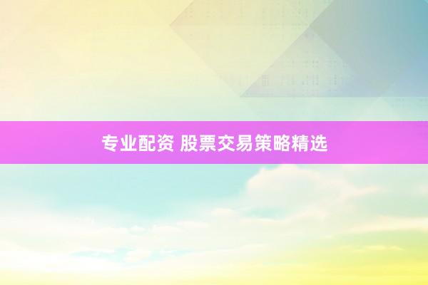 专业配资 股票交易策略精选