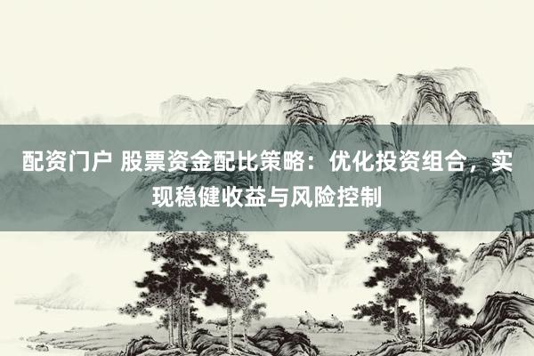 配资门户 股票资金配比策略：优化投资组合，实现稳健收益与风险控制