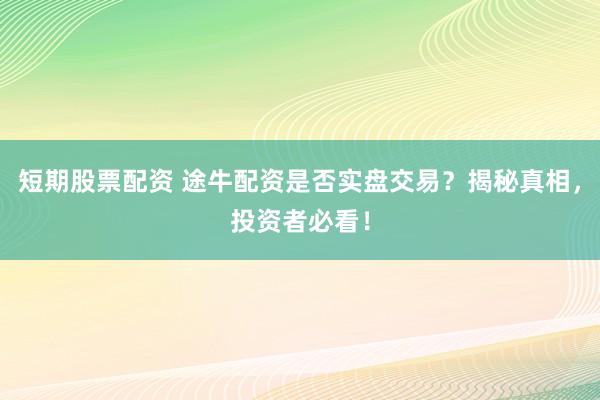 短期股票配资 途牛配资是否实盘交易？揭秘真相，投资者必看！