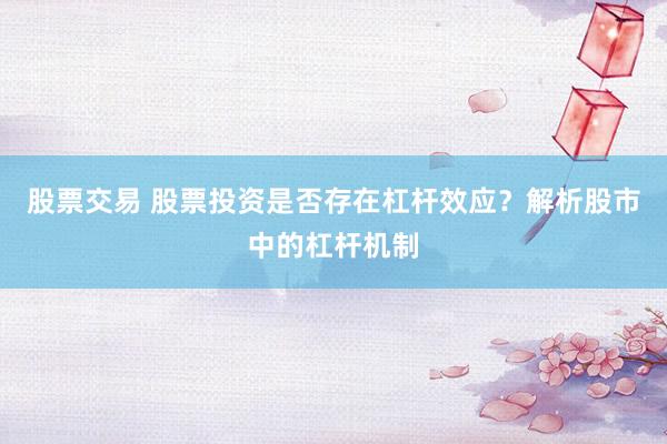 股票交易 股票投资是否存在杠杆效应?解析股市中的杠杆机制