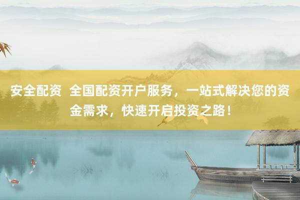 安全配资 全国配资开户服务,一站式解决您的资金需求,快速开启投资之路!