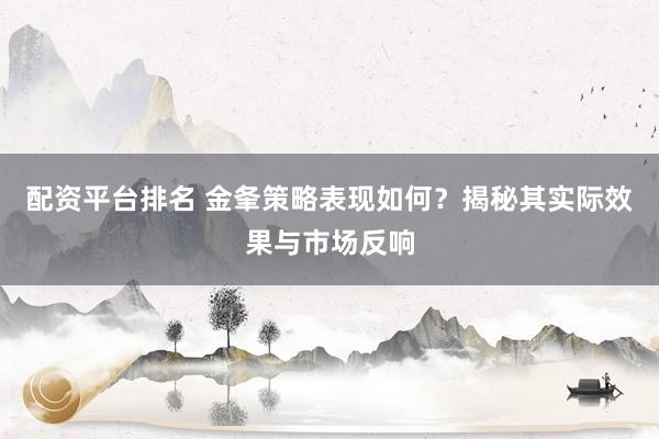 配资平台排名 金夆策略表现如何?揭秘其实际效果与市场反响