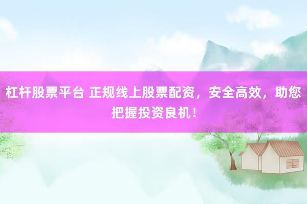 杠杆股票平台 正规线上股票配资，安全高效，助您把握投资良机！